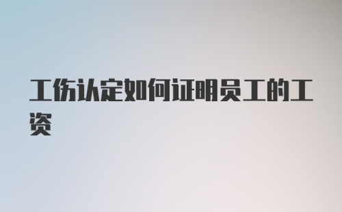 工伤认定如何证明员工的工资