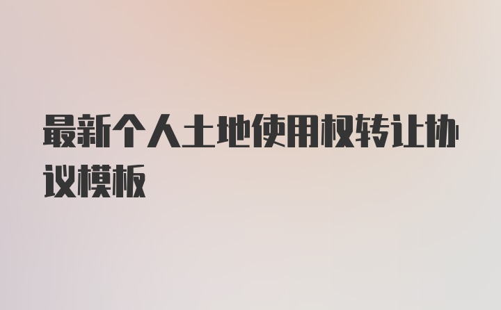 最新个人土地使用权转让协议模板