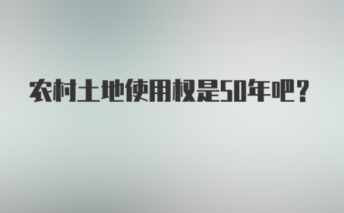 农村土地使用权是50年吧？