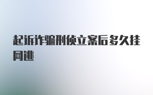 起诉诈骗刑侦立案后多久挂网逃