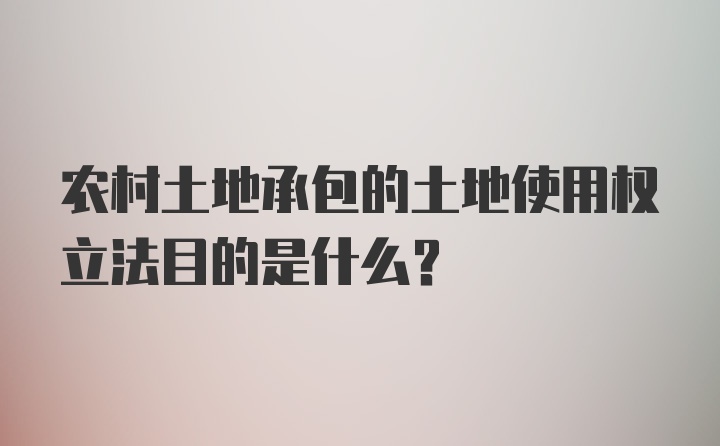 农村土地承包的土地使用权立法目的是什么?