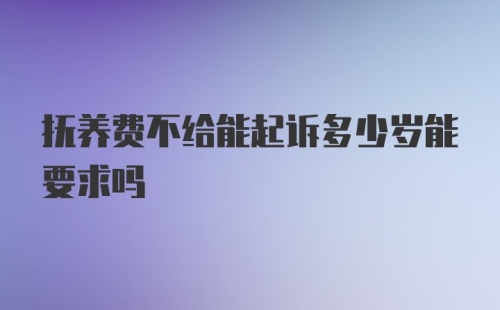 抚养费不给能起诉多少岁能要求吗