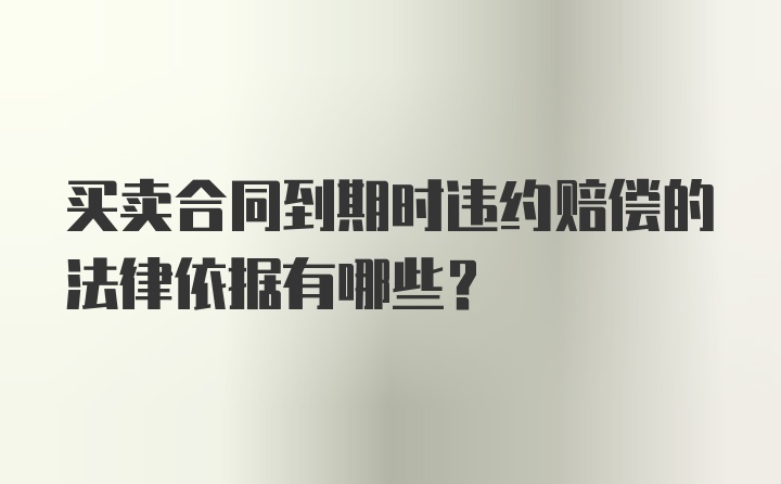 买卖合同到期时违约赔偿的法律依据有哪些？