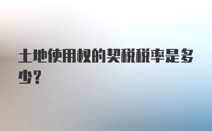 土地使用权的契税税率是多少？