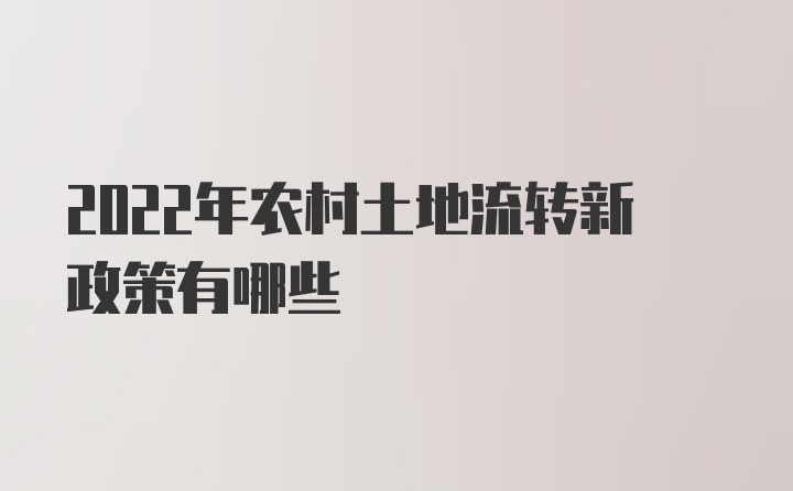 2022年农村土地流转新政策有哪些