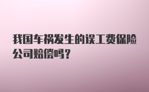 我国车祸发生的误工费保险公司赔偿吗？