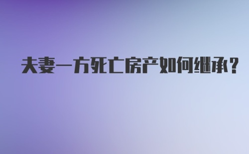 夫妻一方死亡房产如何继承？