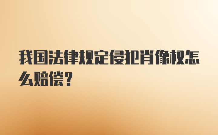 我国法律规定侵犯肖像权怎么赔偿？