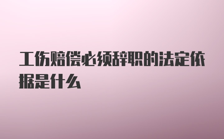 工伤赔偿必须辞职的法定依据是什么