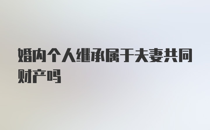 婚内个人继承属于夫妻共同财产吗