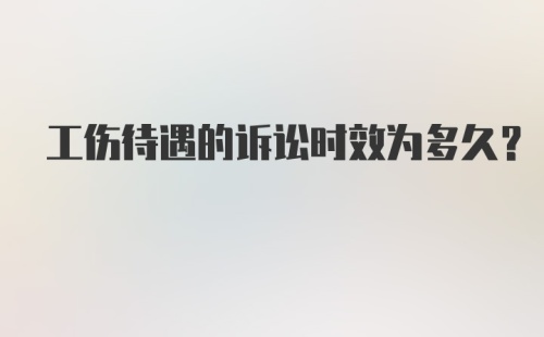 工伤待遇的诉讼时效为多久？