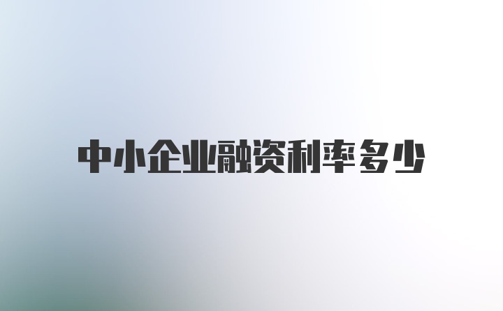 中小企业融资利率多少