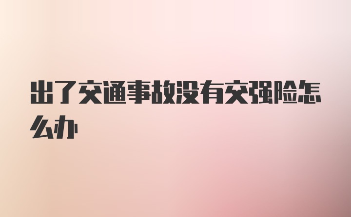 出了交通事故没有交强险怎么办