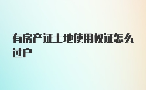 有房产证土地使用权证怎么过户