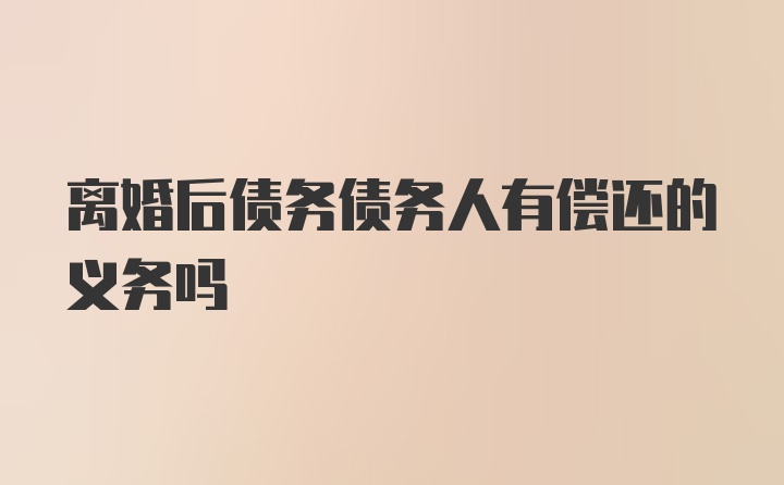 离婚后债务债务人有偿还的义务吗