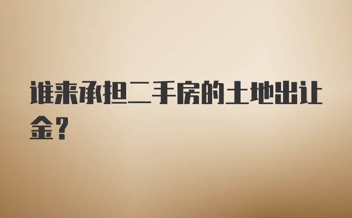 谁来承担二手房的土地出让金?