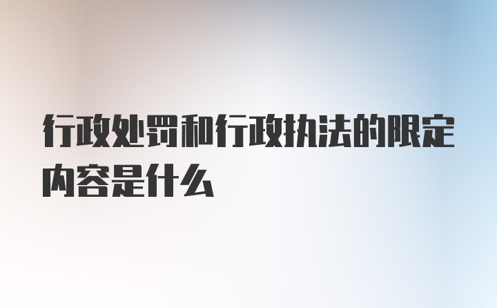 行政处罚和行政执法的限定内容是什么