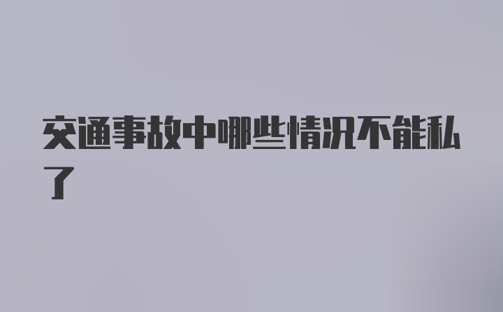 交通事故中哪些情况不能私了