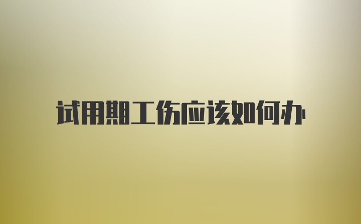 试用期工伤应该如何办