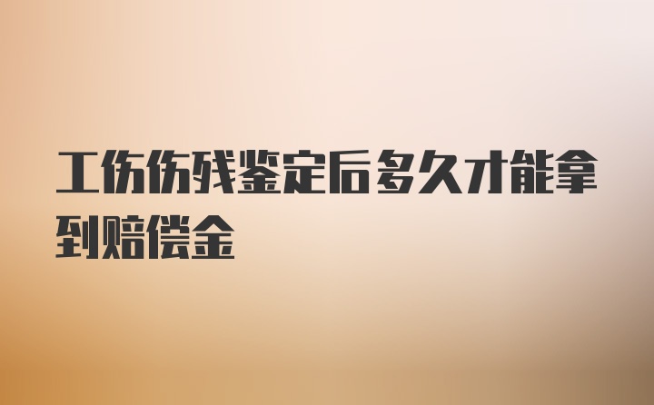 工伤伤残鉴定后多久才能拿到赔偿金