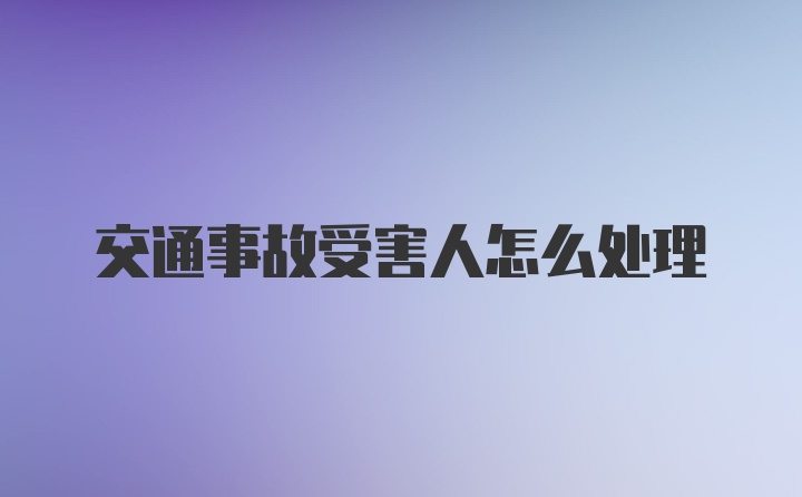 交通事故受害人怎么处理