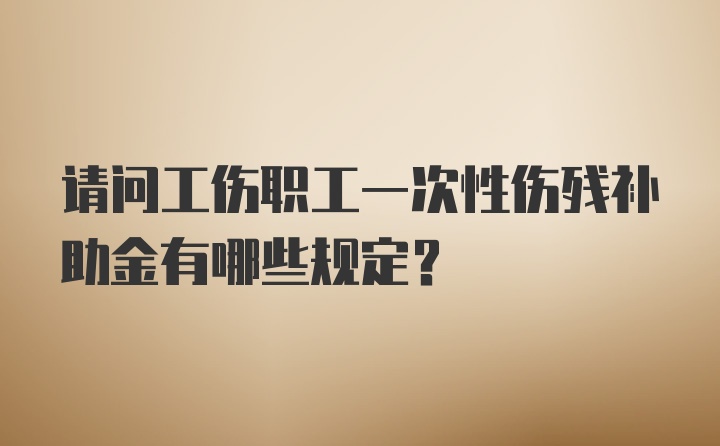 请问工伤职工一次性伤残补助金有哪些规定？