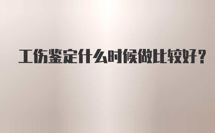 工伤鉴定什么时候做比较好？