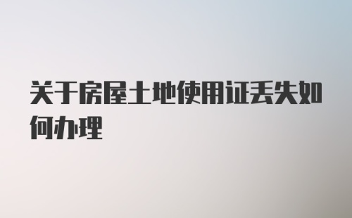 关于房屋土地使用证丢失如何办理