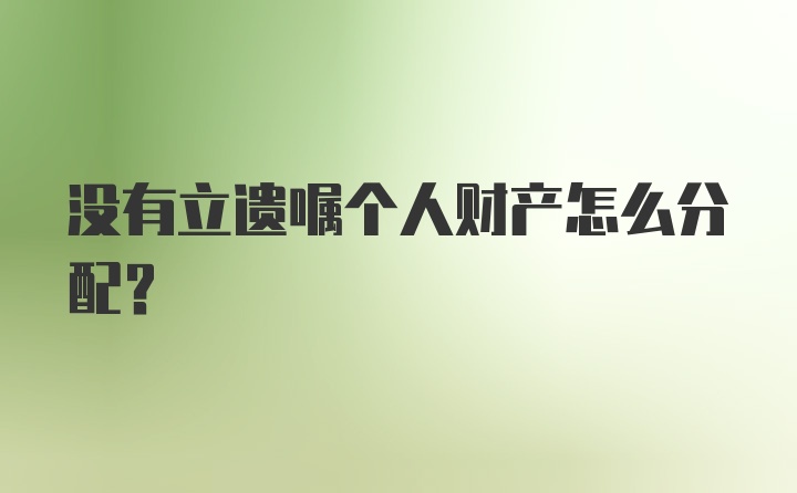 没有立遗嘱个人财产怎么分配？