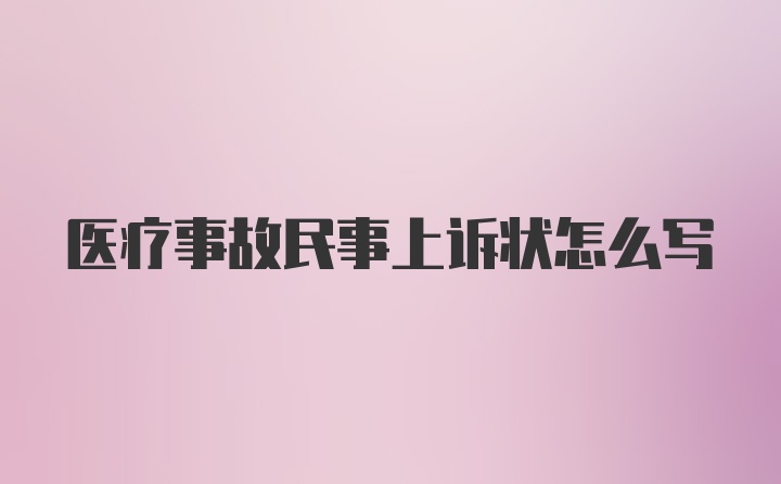 医疗事故民事上诉状怎么写