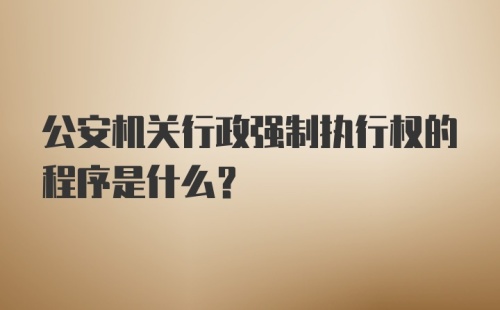 公安机关行政强制执行权的程序是什么？