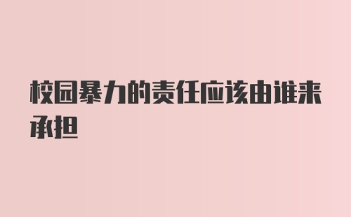 校园暴力的责任应该由谁来承担