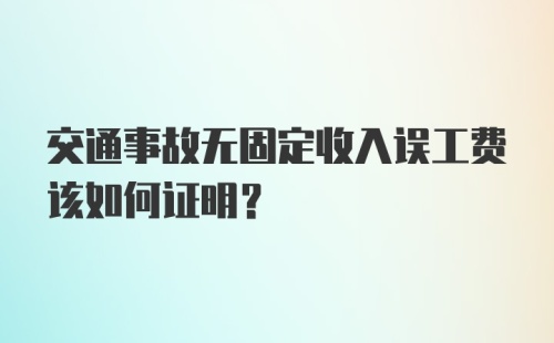 交通事故无固定收入误工费该如何证明？