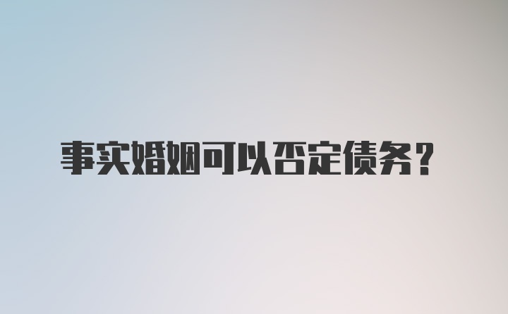 事实婚姻可以否定债务？