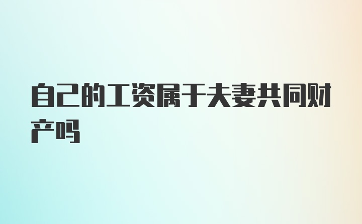 自己的工资属于夫妻共同财产吗