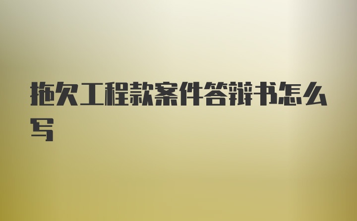 拖欠工程款案件答辩书怎么写