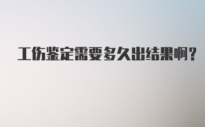 工伤鉴定需要多久出结果啊?