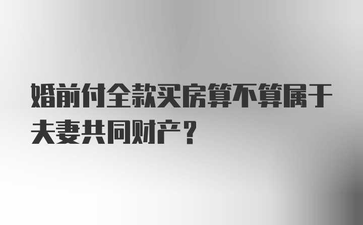 婚前付全款买房算不算属于夫妻共同财产？