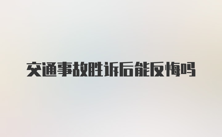 交通事故胜诉后能反悔吗