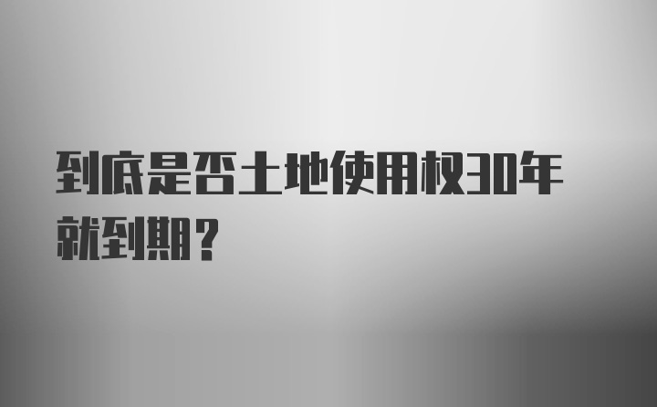 到底是否土地使用权30年就到期？