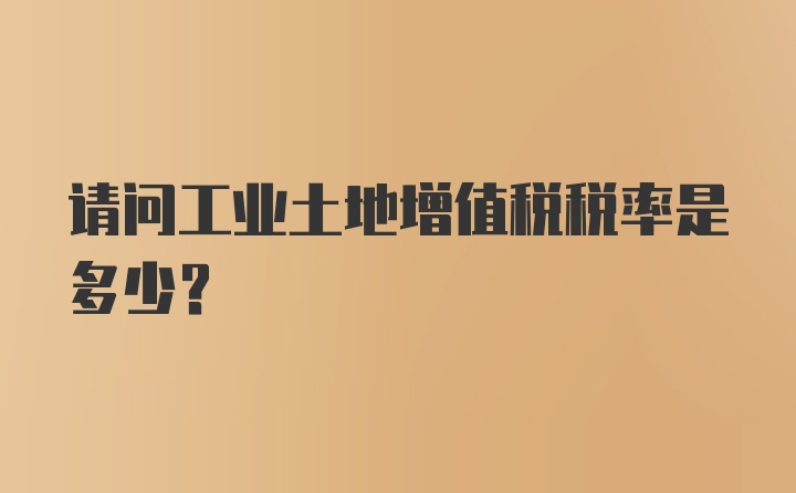 请问工业土地增值税税率是多少？