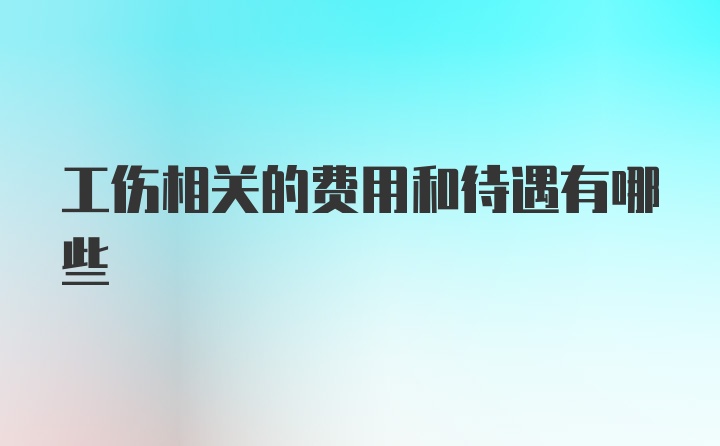 工伤相关的费用和待遇有哪些