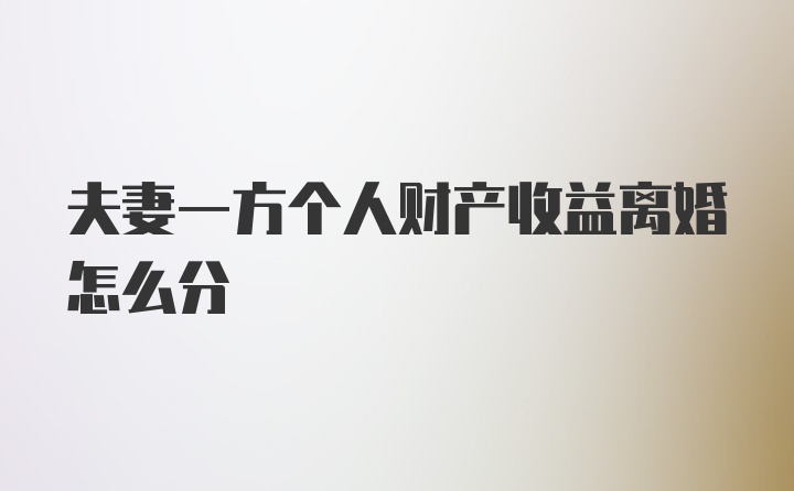 夫妻一方个人财产收益离婚怎么分