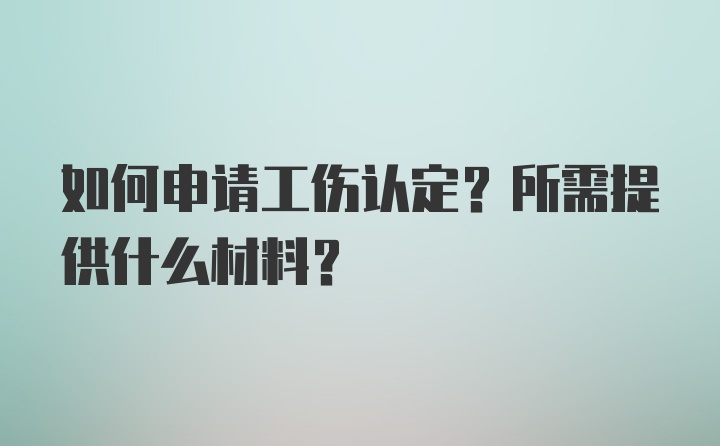 如何申请工伤认定？所需提供什么材料？