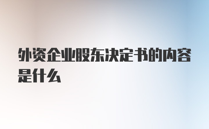 外资企业股东决定书的内容是什么