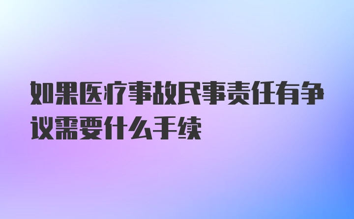 如果医疗事故民事责任有争议需要什么手续