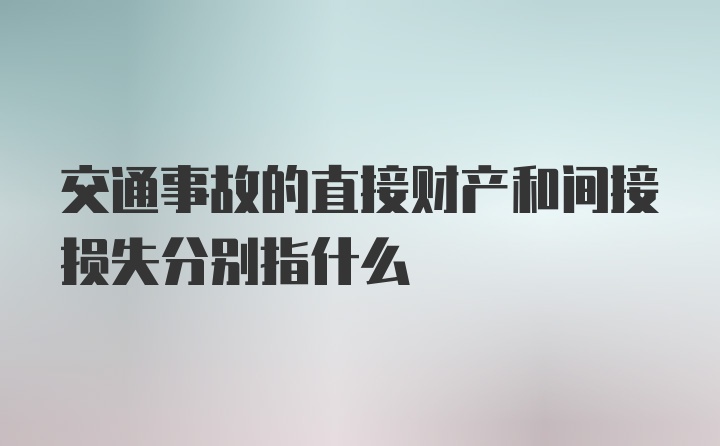 交通事故的直接财产和间接损失分别指什么