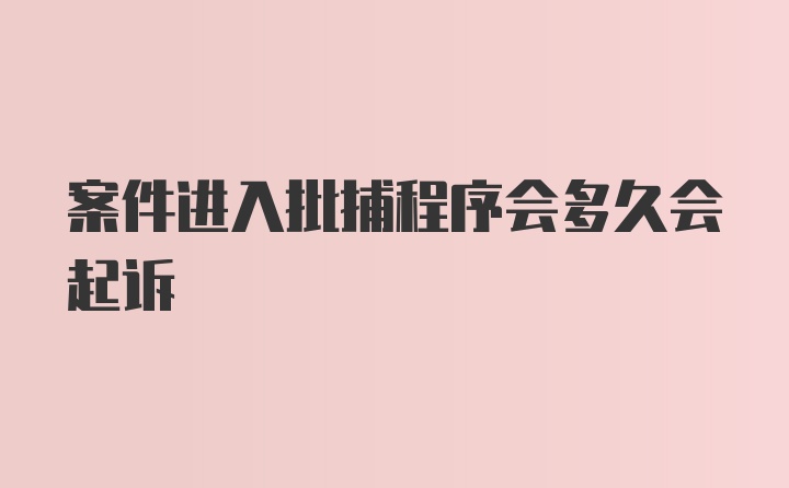 案件进入批捕程序会多久会起诉