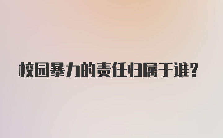 校园暴力的责任归属于谁？