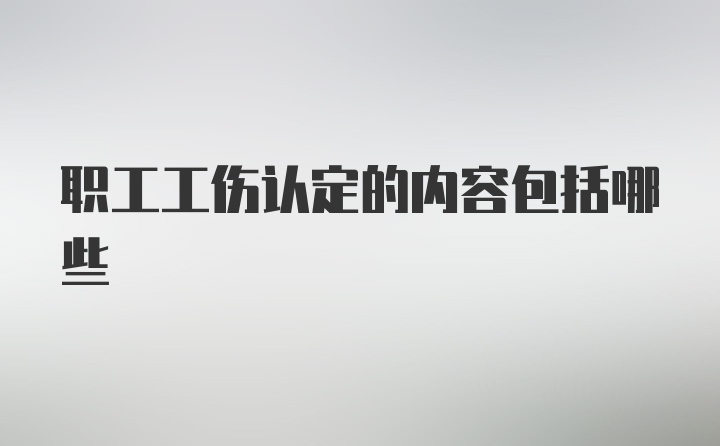 职工工伤认定的内容包括哪些